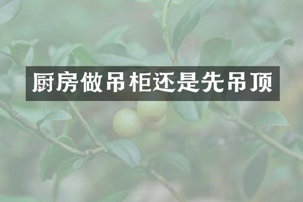 厨房做吊柜还是先吊顶