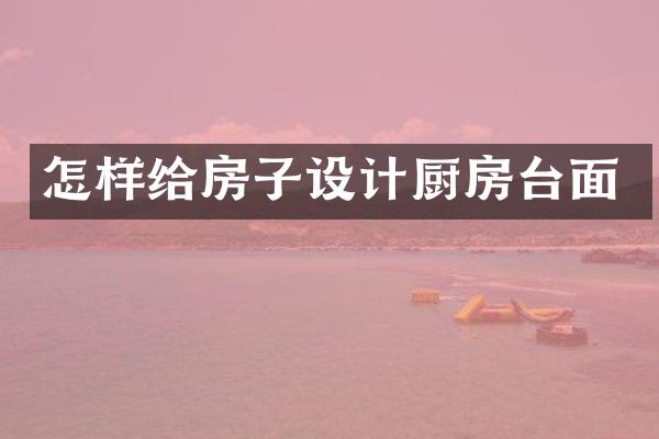 怎样给房子设计厨房台面
