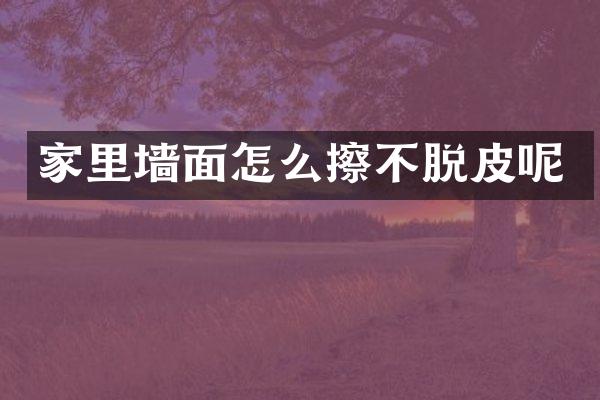 家里墙面怎么擦不脱皮呢