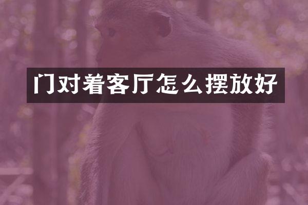 门对着客厅怎么摆放好