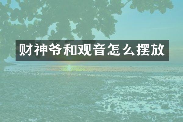 财神爷和观音怎么摆放