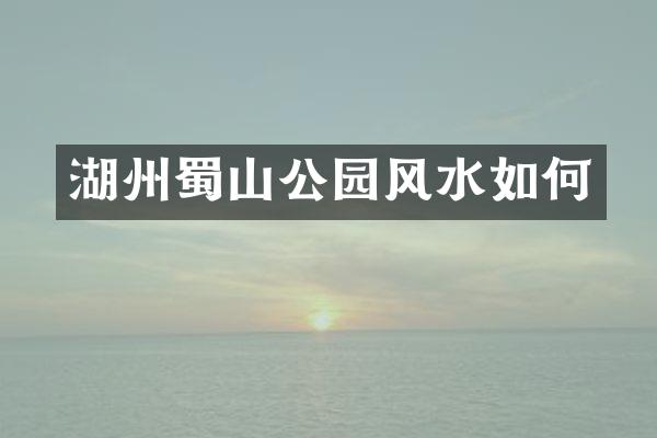 湖州蜀山公园风水如何