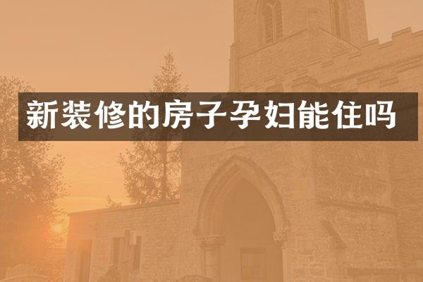 新装修的房子孕妇能住吗