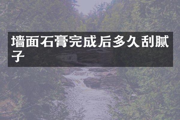 墙面石膏完成后多久刮腻子