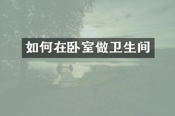 如何在卧室做卫生间