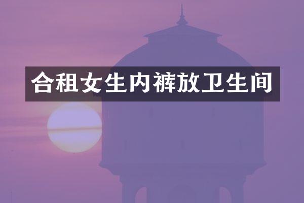 合租女生内裤放卫生间