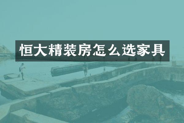 恒大精装房怎么选家具