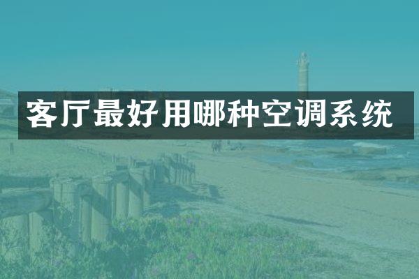 客厅最好用哪种空调系统