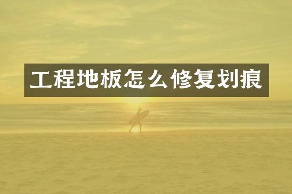 工程地板怎么修复划痕