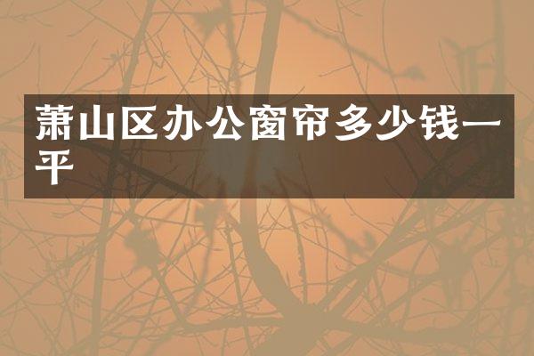 萧山区办公窗帘多少钱一平