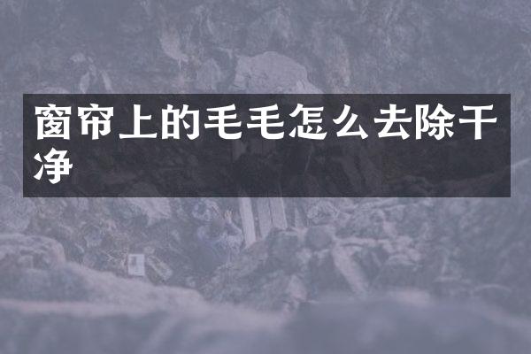 窗帘上的毛毛怎么去除干净