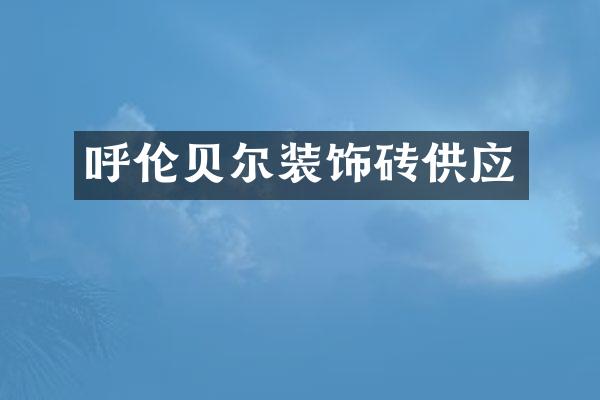 呼伦贝尔装饰砖供应