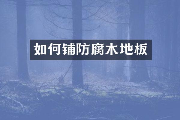 如何铺防腐木地板
