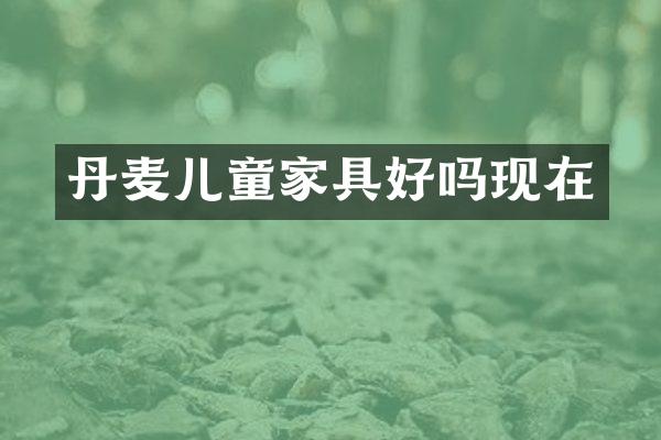 丹麦儿童家具好吗现在