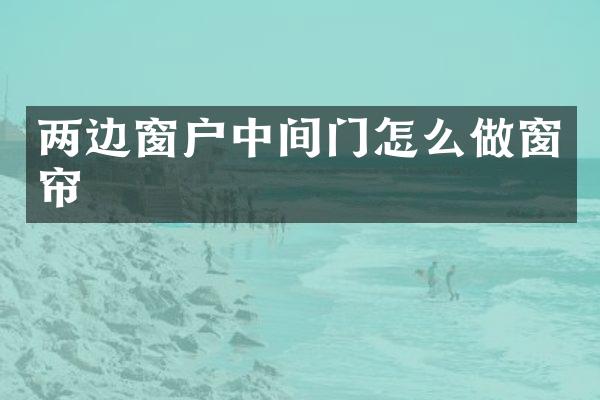 两边窗户中间门怎么做窗帘