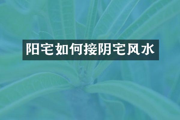 阳宅如何接阴宅风水