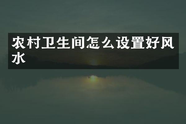 农村卫生间怎么设置好风水