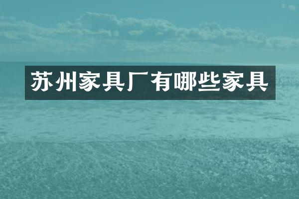 苏州家具厂有哪些家具