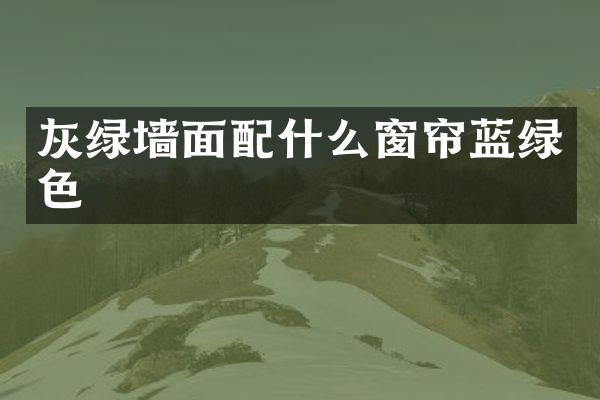 灰绿墙面配什么窗帘蓝绿色