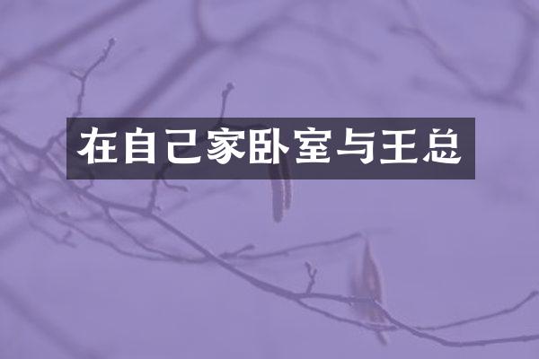 在自己家卧室与王总