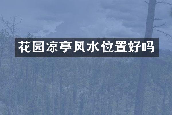 花园凉亭风水位置好吗