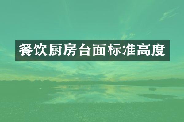 餐饮厨房台面标准高度