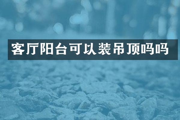 客厅阳台可以装吊顶吗吗