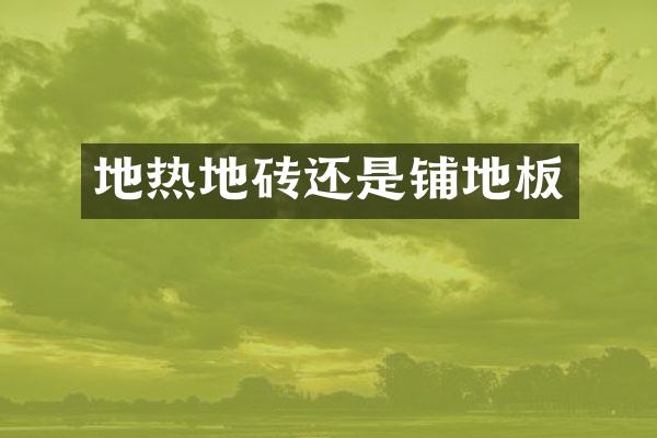 地热地砖还是铺地板
