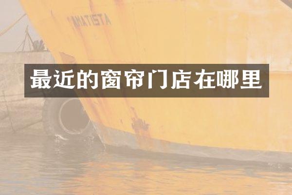 最近的窗帘门店在哪里