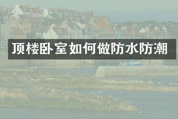 顶楼卧室如何做防水防潮