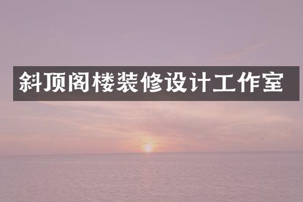 斜顶阁楼装修设计工作室