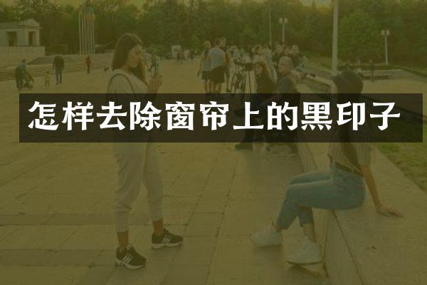 怎样去除窗帘上的黑印子