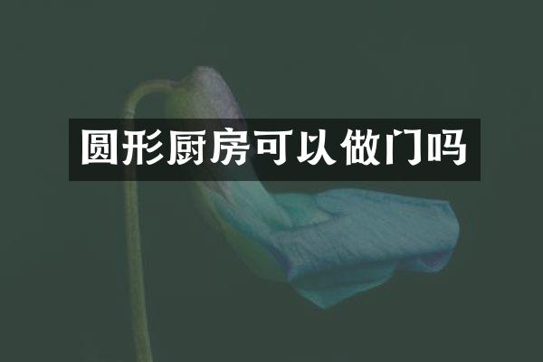 圆形厨房可以做门吗