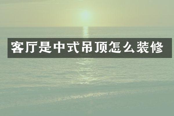 客厅是中式吊顶怎么装修