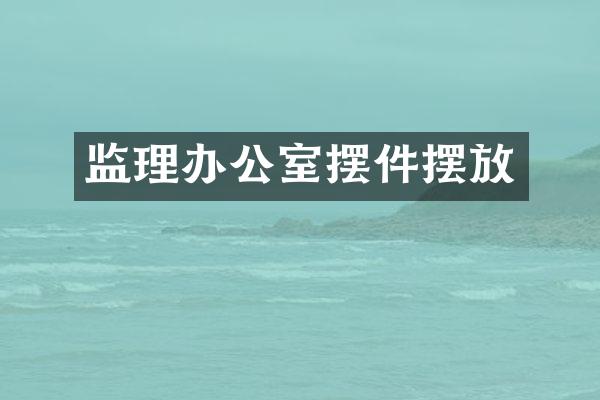 监理办公室摆件摆放