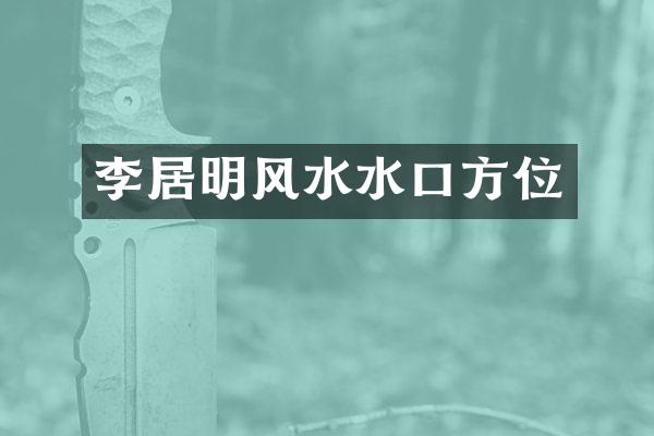李居明风水水口方位