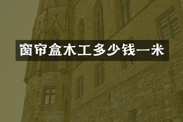 窗帘盒木工多少钱一米