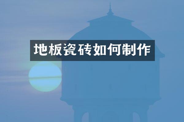 地板瓷砖如何制作