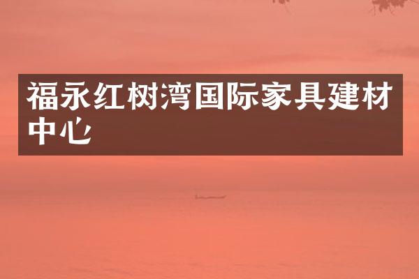 福永红树湾国际家具建材中心