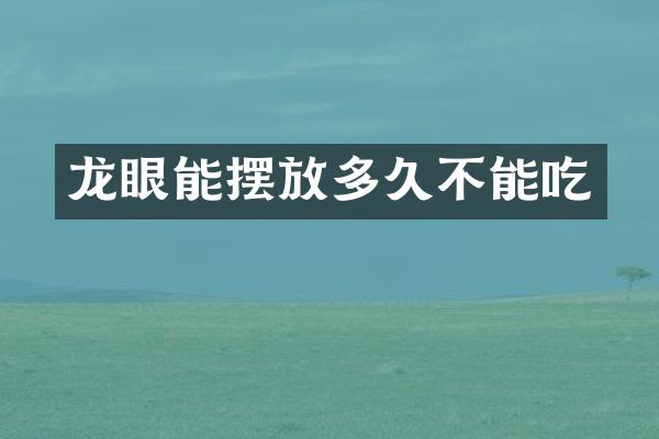 龙眼能摆放多久不能吃