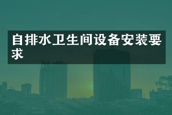 自排水卫生间设备安装要求