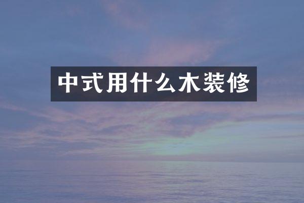 中式用什么木装修