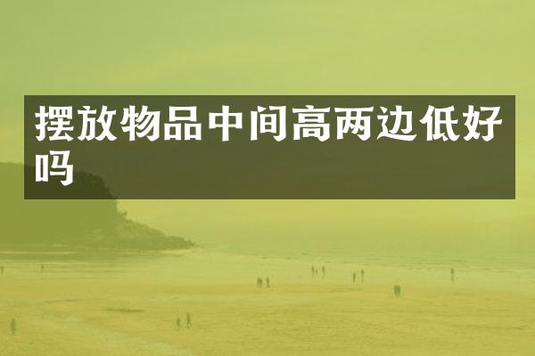 摆放物品中间高两边低好吗