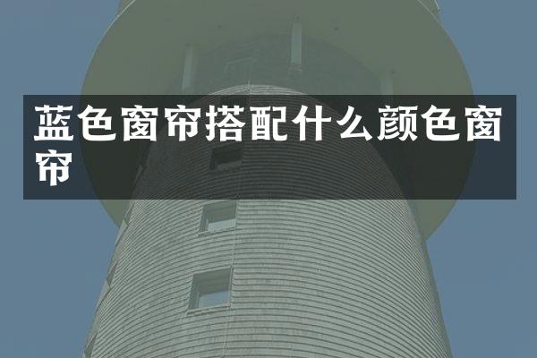 蓝色窗帘搭配什么颜色窗帘