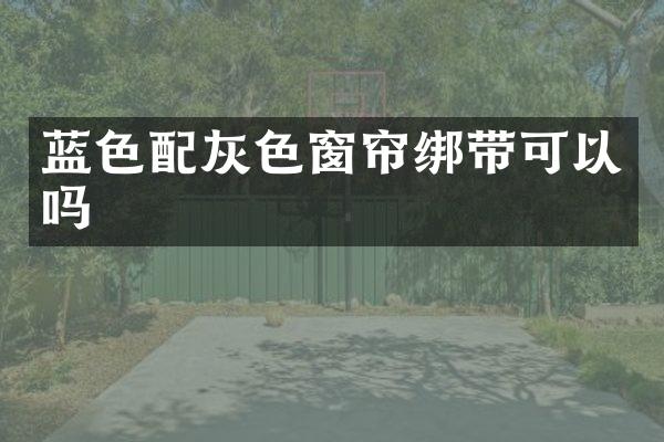 蓝色配灰色窗帘绑带可以吗
