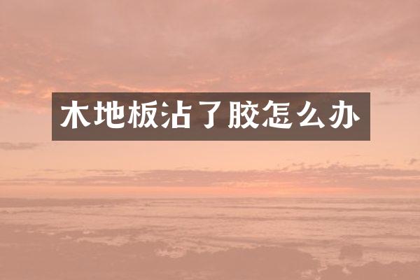 木地板沾了胶怎么办