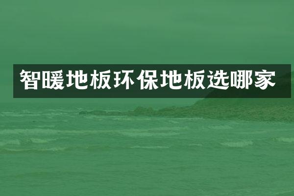 智暖地板环保地板选哪家