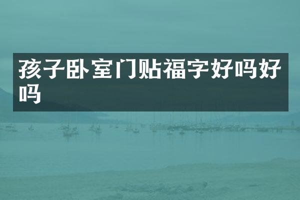 孩子卧室门贴福字好吗好吗