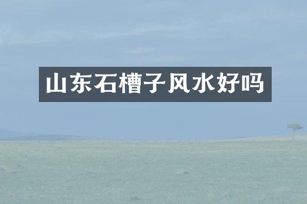 山东石槽子风水好吗