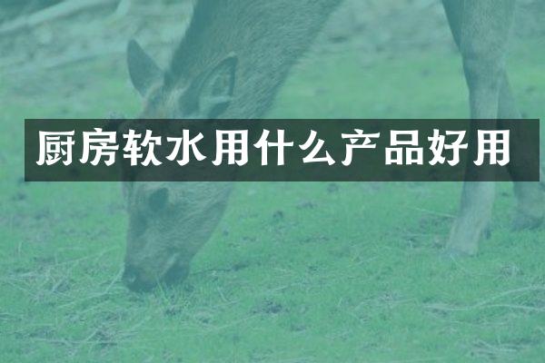 厨房软水用什么产品好用
